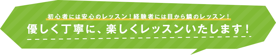 初心者は安心のレッスン！経験者は目から鱗のレッスン！優しく丁寧に、楽しくレッスンいたします！