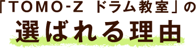 「TOMO-Z ドラム教室」の選ばれる理由